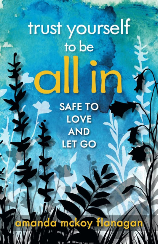 Trust Yourself to Be All In: Safe to Love and Let Go