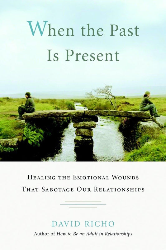 When the Past Is Present: Healing the Emotional Wounds That Sabotage Our Relationships