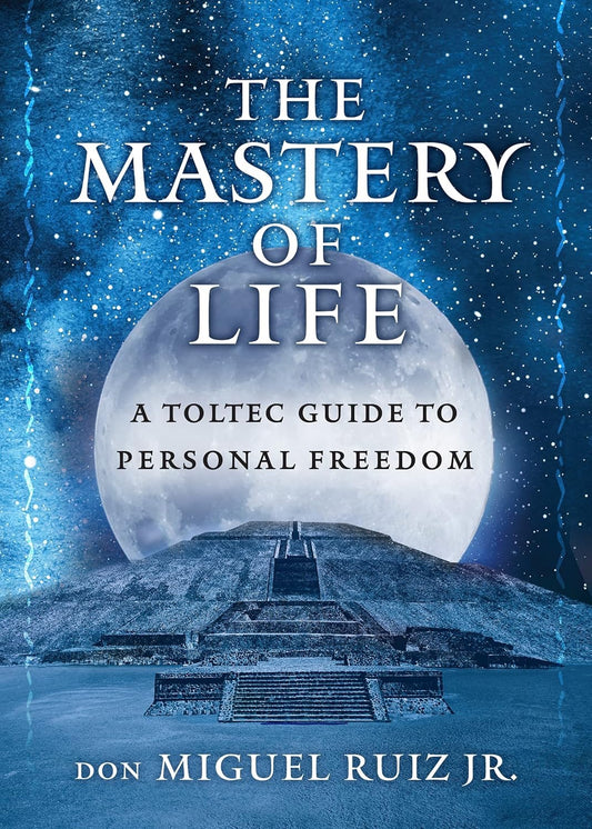 Mastery of Life: A Toltec Guide to Personal Freedom