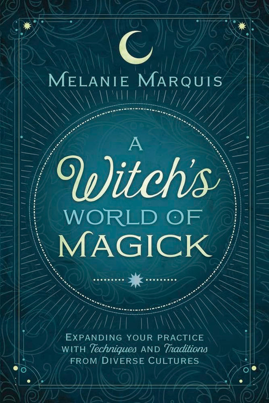 A Witch's World of Magick: Expanding Your Practice with Techniques & Traditions from Diverse Cultures