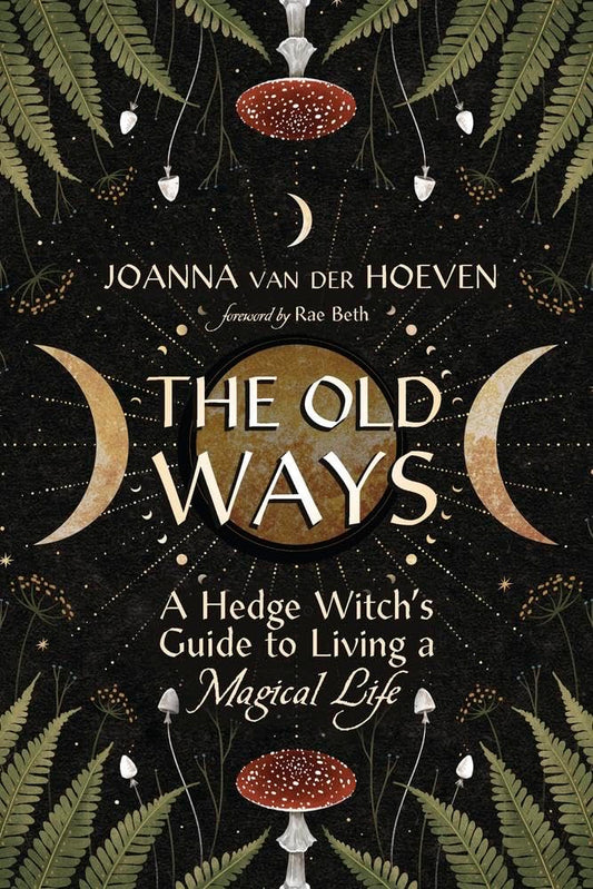The Old Ways: A Hedge Witch's Guide to Living a Magical Life