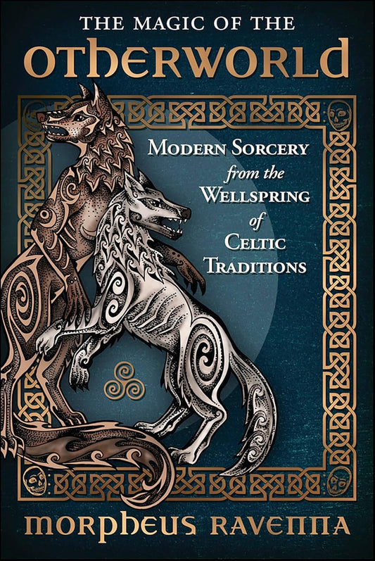 The Magic of the Otherworld: Modern Sorcery from the Wellspring of Celtic Traditions