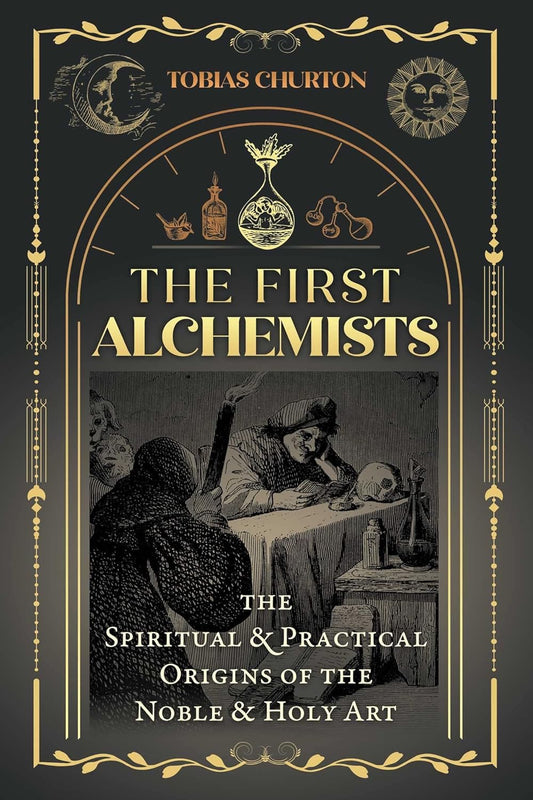 The First Alchemists: The Spiritual and Practical Origins of the Noble and Holy Art